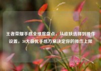 王者荣耀手感全维度盘点，从皮肤选择到操作设置，30大最优手感方案决定你的操作上限