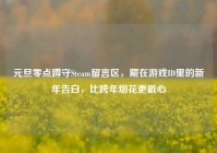 元旦零点蹲守Steam留言区，藏在游戏ID里的新年告白，比跨年烟花更戳心