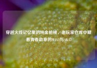 穿越火线记忆里的纯金枪械，老玩家仓库中藏着青春勋章的M4A1与AK47