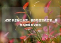 CF四月欧皇秘宝来袭，春日军备狂欢启幕，欧皇专属福利全解析