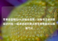 苹果设备畅玩LOL台服全指南，从账号注册到低延迟对局 一篇讲透避坑要点附苹果电脑游玩国服方法