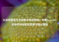 从游戏售卖平台到数字商业枢纽，拆解Steam2025年业务利润底层逻辑与增长密码
