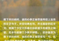 檐下风铃响时，谁的心事正抽芽是网络上流传的文艺句子，并非经典名句，并无固定的后半句；而哪个少女不怀春出自歌德少年维特之烦恼，后半句是哪个少男不钟情。，若你是想为檐下风铃响时，谁的心事正抽芽续写一句，结合少女怀春的意境，可参考，檐下风铃响时，谁的心事正抽芽，少女怀春暗许，檐下风铃响时，谁的心事正抽芽？风动铃摇声碎，情丝暗绕眉梢。，需要说明的是，哪个少女不怀春的标准原句是哪个少男不钟情，哪个少女不怀春，常被用来形容青春期男女对爱情的朦胧向往。