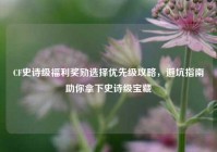 CF史诗级福利奖励选择优先级攻略，避坑指南助你拿下史诗级宝藏