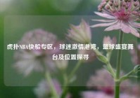虎扑NBA快船专区，球迷激情港湾，篮球盛宴舞台及位置探寻