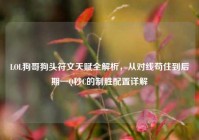 LOL狗哥狗头符文天赋全解析，从对线苟住到后期一Q秒C的制胜配置详解