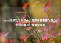 Steam地铁乱斗三部曲，拥挤车厢里揍飞压力，把所有烦闷打成爆笑爽料