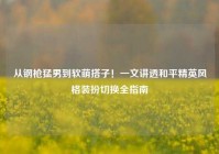 从钢枪猛男到软萌搭子！一文讲透和平精英风格装扮切换全指南