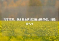 和平精英，复古女生演绎别样战场风情，附绝美名字