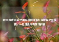 PUBG游戏半屏/全黑屏诱因排查与落地解决全指南，一篇讲透所有常见问题
