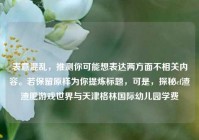 表意混乱，推测你可能想表达两方面不相关内容。若保留原样为你提炼标题，可是，探秘cf渣渣肥游戏世界与天津格林国际幼儿园学费