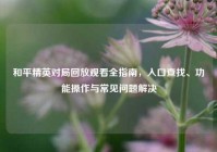 和平精英对局回放观看全指南，入口查找、功能操作与常见问题解决