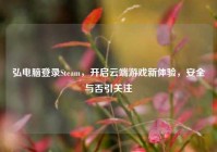 弘电脑登录Steam，开启云端游戏新体验，安全与否引关注
