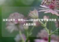没买3A大作，我用Steam44块捡回了整个夏天的多人射击快乐