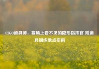 CSGO道具师，赛场上看不见的隐形指挥官 附道具训练地点指南