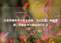 王者荣耀称号分解全指南，入口位置、规则说明、价值参考与避坑技巧汇总