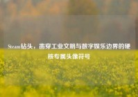 Steam钻头，凿穿工业文明与数字娱乐边界的硬核专属头像符号