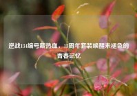 逆战134编号藏热血，13周年套装唤醒未褪色的青春记忆
