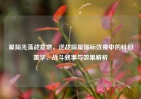星陨光落战意燃，逆战陨星图标效果中的科幻美学、战斗叙事与效果解析