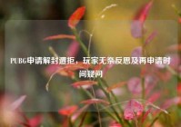 PUBG申请解封遭拒，玩家无奈反思及再申请时间疑问