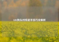 LOL狗头对线诺手技巧全解析
