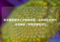 和平精英稳步上分登神攻略，上升段位实用方法全解析（拒绝违规软件）