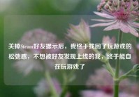 关掉Steam好友提示后，我终于找回了玩游戏的松弛感，不想被好友发现上线的我，终于能自在玩游戏了
