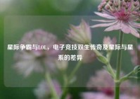 星际争霸与LOL，电子竞技双生传奇及星际与星系的差异
