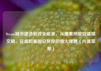Steam城市建造游戏全收录，从像素风貌到璀璨文明，在虚拟版图安放你的烟火理想（内置菜单）