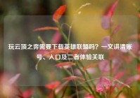 玩云顶之弈需要下载英雄联盟吗？一文讲清账号、入口及二者体验关联