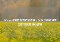 从Steam评价数据看活动表现，玩家反馈如何重塑游戏运营核心逻辑