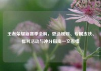 王者荣耀新赛季全解，更迭规则、专属皮肤、福利活动与冲分指南一文看懂