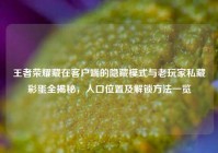 王者荣耀藏在客户端的隐藏模式与老玩家私藏彩蛋全揭秘，入口位置及解锁方法一览