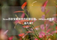 Steam百款宝藏游戏开启新征程，100Steam点数价值几何？