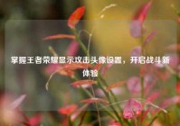 掌握王者荣耀显示攻击头像设置，开启战斗新体验