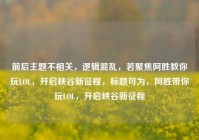 前后主题不相关，逻辑混乱，若聚焦阿胜教你玩LOL，开启峡谷新征程，标题可为，阿胜带你玩LOL，开启峡谷新征程