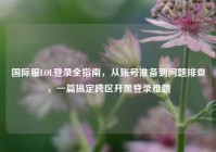 国际服LOL登录全指南，从账号准备到问题排查，一篇搞定跨区开黑登录难题