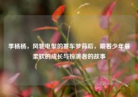 季杨杨，风驰电掣的赛车梦背后，藏着少年最柔软的成长与扮演者的故事