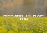 探秘CF永久生化前进包，绝佳生化助力与获取位置揭秘