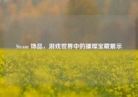 Steam 饰品，游戏世界中的璀璨宝藏展示