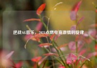 逆战AG音乐，2021点燃电竞激情的旋律