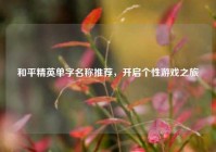 和平精英单字名称推荐，开启个性游戏之旅