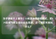 当子弹追不上脚步！CF疾速突围跑酷模式，把FPS玩成飞檐走壁的街头竞速，这个模式究竟叫什么？