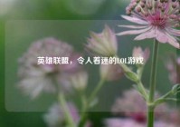 英雄联盟，令人着迷的LOL游戏