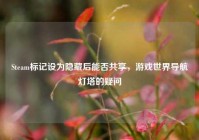 Steam标记设为隐藏后能否共享，游戏世界导航灯塔的疑问