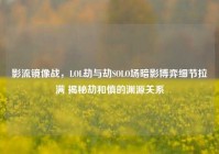 影流镜像战，LOL劫与劫SOLO场暗影博弈细节拉满 揭秘劫和慎的渊源关系