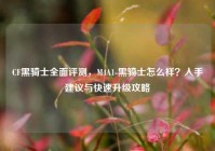 CF黑骑士全面评测，M4A1-黑骑士怎么样？入手建议与快速升级攻略