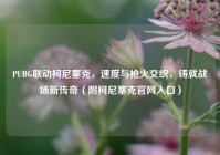 PUBG联动柯尼塞克，速度与枪火交织，铸就战场新传奇（附柯尼塞克官网入口）