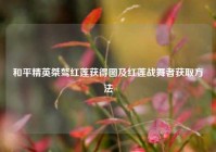 和平精英桀骜红莲获得图及红莲战舞者获取方法