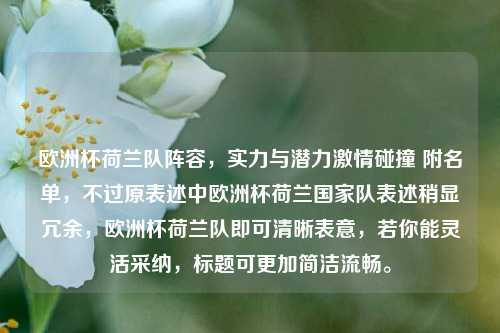 欧洲杯荷兰队阵容，实力与潜力激情碰撞 附名单，不过原表述中欧洲杯荷兰国家队表述稍显冗余，欧洲杯荷兰队即可清晰表意，若你能灵活采纳，标题可更加简洁流畅。
